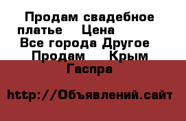 Продам свадебное платье  › Цена ­ 4 000 - Все города Другое » Продам   . Крым,Гаспра